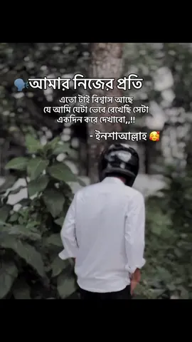 আমার নিজের প্রতি এতো টাই বিশ্বাস আছে যে আমি যেটা ভেবে রেখেছি সেটা একদিন করে দেখাবো,,!! ইনশাআল্লাহ
