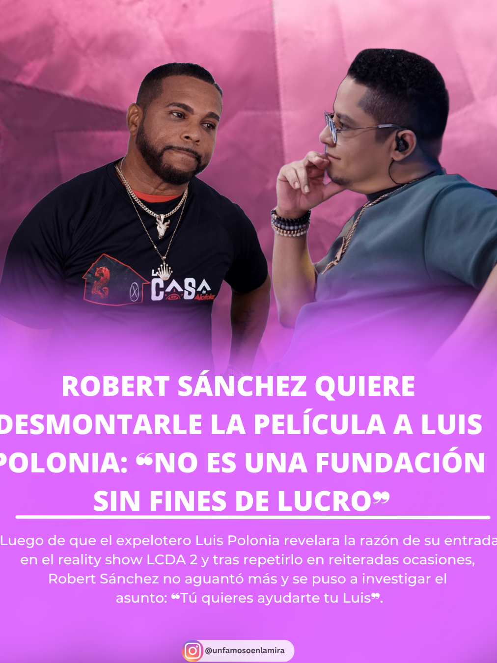 Luego de que el expelotero Luis Polonia revelara la razón de su entrada en el reality show LCDA 2 y tras repetirlo en reiteradas ocasiones, Robert Sánchez no aguantó más y se puso a investigar el asunto: ❝Tú quieres ayudarte tu Luis❞.