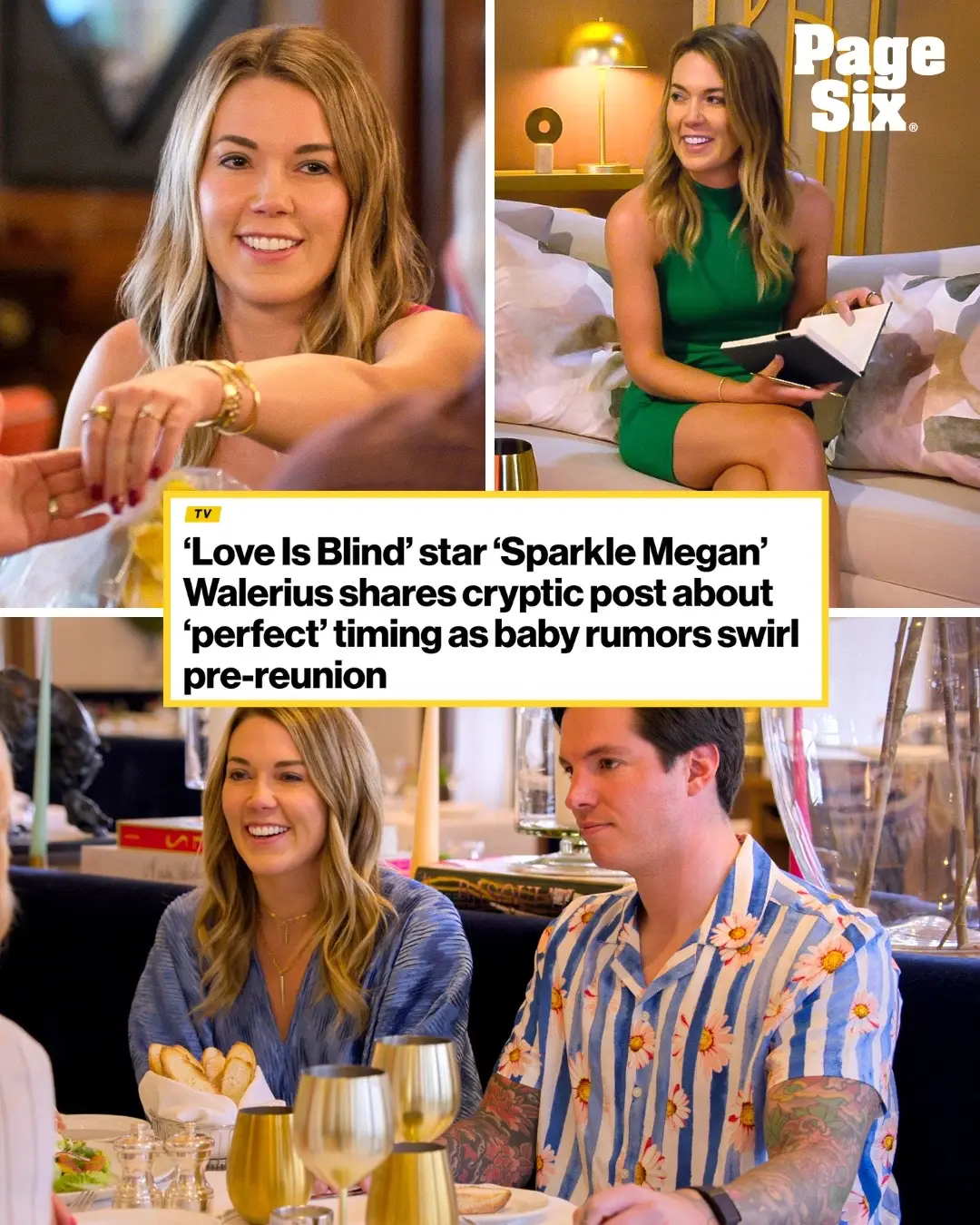 “Sparkle Megan” Walerius celebrated life’s “perfect” timing ahead of Wednesday night’s Season 9 “Love Is Blind” reunion. The 35-year-old, who recently sparked chatter over the mystery man and a newborn baby spotted outside her home, reposted a quote to her Instagram Story about “everything happen[ing] at the perfect time.” The social media upload continued, “Trust the process and be patient.” Additionally, Walerius posted a roundup of reunion stills just hours ahead of the sit-down. “There’s always more to the story,” she captioned the carousel, which showed off her glittering green reunion look. “Who’s ready for the reunion tonight?!