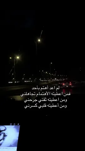 لم اعد أهتم بأحد فمن اعطيته الأهتمام تجاهلني ومن اعطيته ثقتي جرحني ومن أعطيته قلبي كسرني#الخرج 