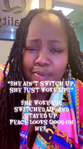 “She ain’t switch up, she just woke up!!” She woke up, switched up, and stayed up. Peace looks good on her.