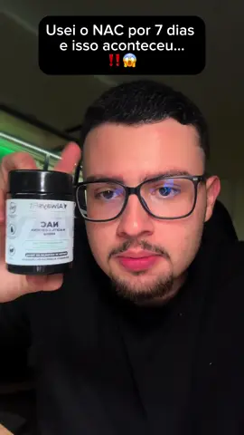 Usei o NAC por uma semana e isso aconteceu comigo…