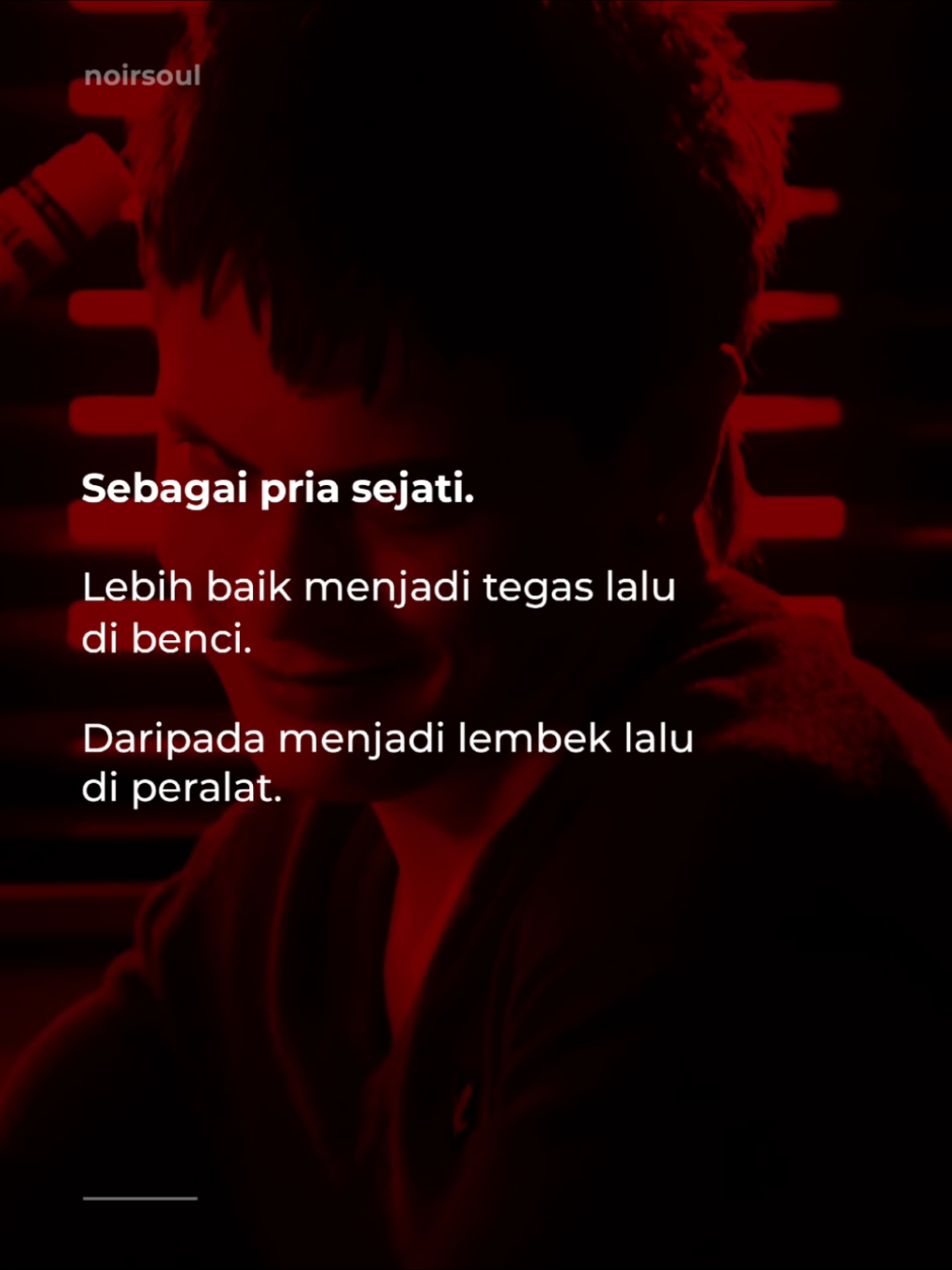 Jika kamu terlalu lemah menjadi pria, hal itu sangat rentan terhadap naluri buruk seorang wanita. Tidak perlu dijelaskan karena sudah jelas. - NOIRSOUL 