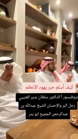 كيف أسلم حبر يهود الأعظم  بروفيسور أ الدكتور سلطان بدير العتيبي و رجل البر والإحسان الشيخ عبدالله بن عبدالرحمن الجميح ابو بدر 