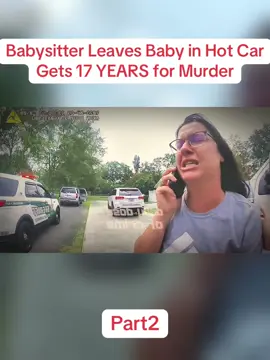 Babysitter Leaves Baby in Hot Car, Gets 17 YEARS for Murder Part2 #cops #copsoftiktok #viral #police #policeofficer 