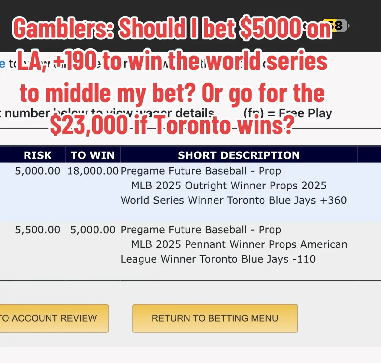 Gamblers: Should I bet $5000 on LA, +190 to win the world series to middle my bet?  If I put $5000 on LA. They are now +190 to win the World Series.  Which pays $9500. If LA wins, I win $9500.  If Toronto wins, I win $18,000. If I do nothing. If Toronto wins, I win $23,000.  If LA wins, I make $0. What's the correct call?