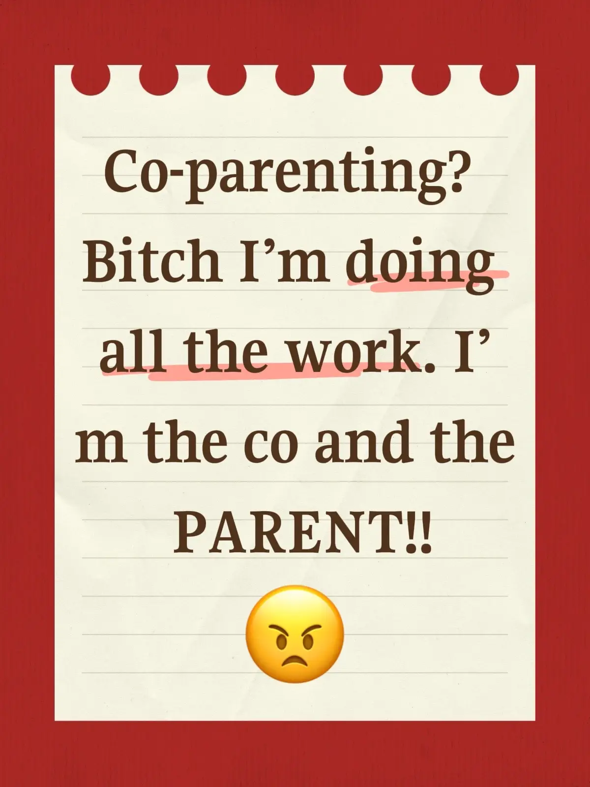 Co-parenting? Bitch I’m doing all the work. I’m the co and the PARENT!!