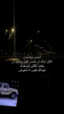 أخسر ماشئت. لاكن اياك ان تخسر قلباً يحاول ان يفعل الكثير ليسعدك فهنالك قلوب لا تتعوض#الخرج 
