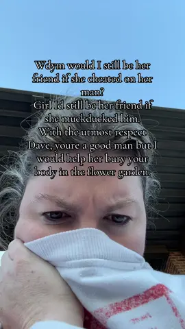 I mean, I’d have a stern conversation with her but it would be with a shovel in my hand. 