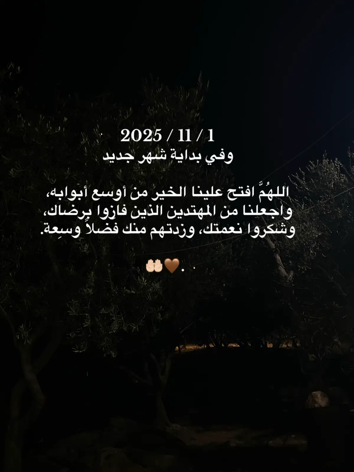 #اضافة 2025 / 11 / 1 وفي بداية شهر جديد اللهُمَّ افتح علينا الخير من أوسع أبوابه، واجعلنا من المهتدين الذين فازوا برضاك، وشكروا نعمتك، وزدتهم منك فَضلاً وسِعة. 🤲🏻🤎. #اضافة 