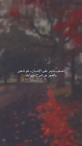 أصعب مايمر على الإنسان.. هو شعور بالعجز عن شرح مابداخه