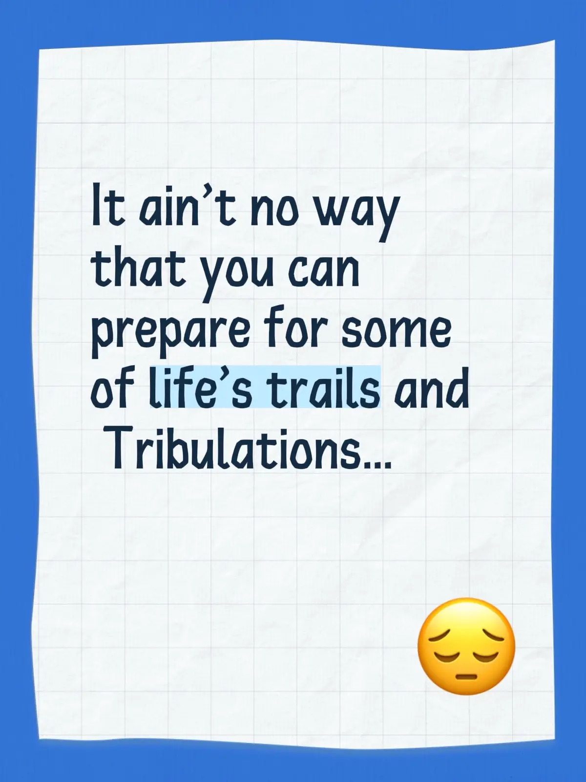 It ain’t no way that you can prepare for some of life’s trails and   Tribulations…