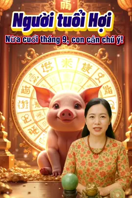 Tuổi Hợi. Nửa cuối tháng 9 âm lịch này, con cần chú ý nhé! #tuoihoi #tuvi #phongthuy #tuvi12congiap #tailoc 