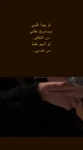 لو يهدأ قلبي ويستريح عقلي من التفكير، لو أنجو فقط من نفسي...