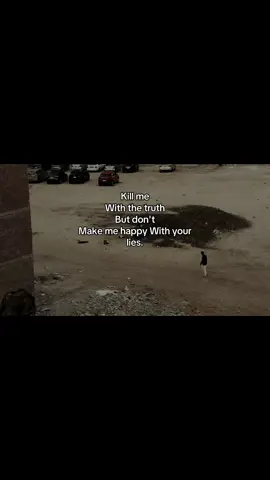 Kill me With the truth But don't Make me happy With your lies.