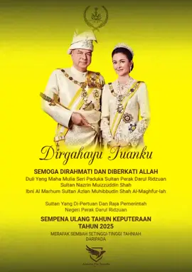Dirgahayu Tuanku SEMOGA DIRAHMATI DAN DIBERKATI ALLAH Duli Yang Maha Mulia Seri Paduka Sultan Perak Darul Ridzuan Sultan Nazrin Muizzuddin Shah Ibni Al Marhum Sultan Azlan Muhibbuddin Shah Al-Maghfur-lah Sultan Yang Di-Pertuan Dan Raja Pemerintah Negeri Perak Darul Ridzuan SEMPENA ULANG TAHUN KEPUTERAAN TAHUN 2025 MERAFAK SEMBAH SETINGGI-TINGGI TAHNIAH