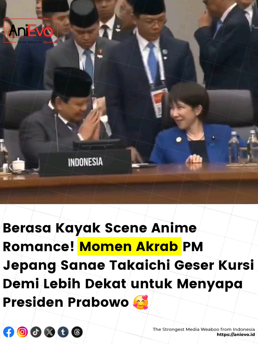 Dalam pertemuan yang digelar di Gyeongju, Korea Selatan, Jumat (31/10/2025), keduanya tampak duduk bersebelahan di sesi pertama APEC Economic Leaders’ Meeting. Namun karena jaraknya agak jauh, PM Sanae  yang juga merupakan perdana menteri perempuan pertama Jepang tampak menarik kursinya sedikit lebih dekat ke arah Prabowo. 😉 Keduanya kemudian terlihat saling menyapa dan berbincang dengan suasana akrab dan penuh rasa hormat. Bahkan, PM Sanae sempat tampak antusias memperhatikan catatan di meja Presiden Prabowo! Momen ini langsung jadi sorotan warganet Indonesia dan Jepang. Banyak yang bilang interaksi mereka terlihat manis banget dan berasa jadi genre romance. 🥰 Masih penasaran PM Sanae manggil ke Pak Prabowo pake sebutan apa 😅 📸: MBC & INews 💎 Download sekarang @tokowibu.idn di App Store dan Google Play, temukan dan cari produk Wibu favorit lo! ▪︎ 🌐 𝗦𝗲𝗹𝗲𝗻𝗴𝗸𝗮𝗽𝗻𝘆𝗮 𝗱𝗶 𝗪𝗲𝗯 𝗔𝗻𝗶𝗺𝗲 𝗞𝘂𝗹𝘁𝘂𝗿 𝗱𝗮𝗻 𝗝𝗲𝗷𝗲𝗽𝗮𝗻𝗴𝗮𝗻 𝗧𝗲𝗿𝗯𝗮𝗶𝗸 𝗱𝗶 𝗜𝗻𝗱𝗼𝗻𝗲𝘀𝗶𝗮 👇👇 anievo.id ▪︎ 👤 𝐏𝐨𝐬𝐭𝐞𝐝 𝐛𝐲 Jo ▪︎ ⛩️ #anievo #anievoid #aeid #sanaetakaichi #prabowo 