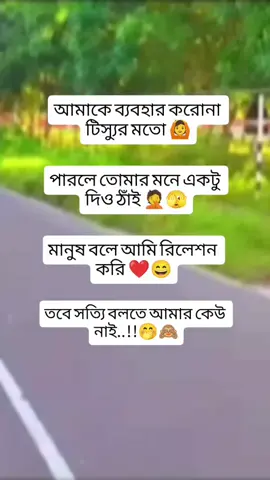 আমাকে ব্যবহার করো না টিস্যুর মতো।পারলে তোমার মনে দিও ঠাই।আসলে আমার কেউ নাই,🤭🫣🙈😜