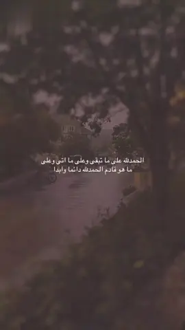 الحمدلله على ما تبقى وعلى ما اتى وعلى ما هو قادم الحمدلله دائما وابدا