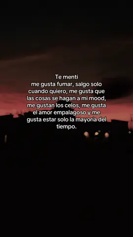 #fuck #Te mentí me gusta fumar, salgo solo cuando quiero, me gusta que las cosas se hagan a mi mood, me gustan los celos, me gusta el amor empalagoso y me gusta estar solo la mayoría del tiempo