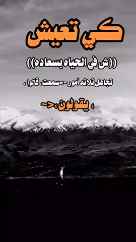 كي تعيش في الحياه بسعاده  تجاهل ثلاثه أمور  ~>سمعت، قالوا ، يقولون،<~#إنا_لله_وإنا_إليه_راجعون #إنا_لله_وإنا_إليه_راجعون #إنا_لله_وإنا_إليه_راجعون #إنا_لله_وإنا_إليه_راجعون #يارب 