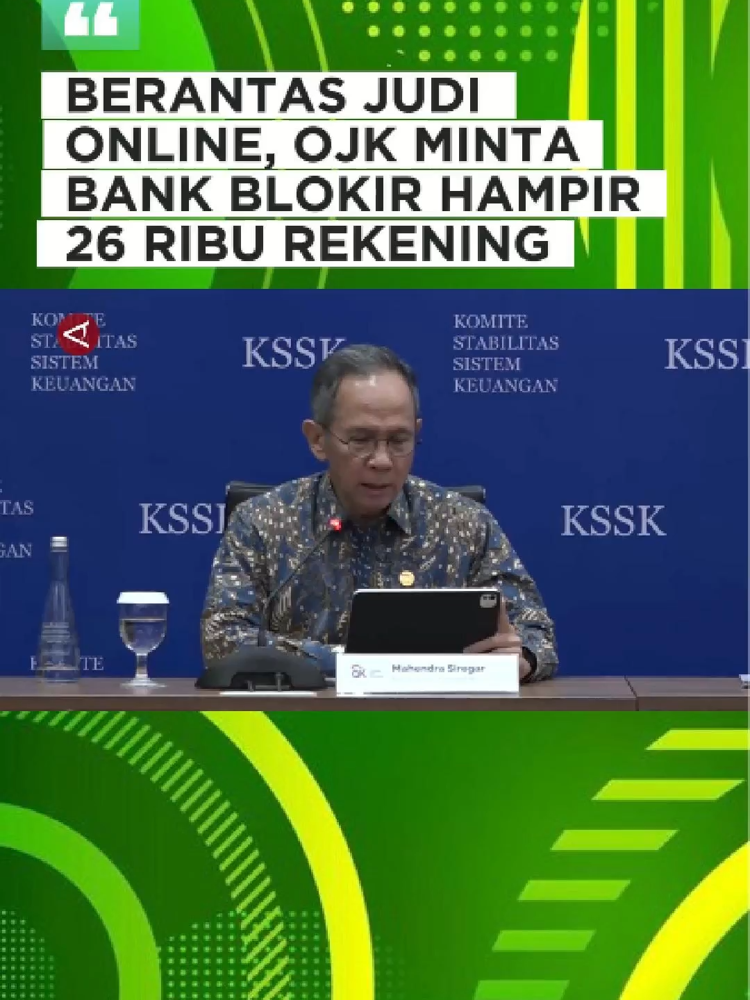 BERANTAS JUDI ONLINE, OJK MINTA BANK BLOKIR HAMPIR 26 RIBU REKENING #menyapanusantara   ANTARA - Otoritas Jasa Keuangan (OJK) meminta perbankan memblokir rekening yang terindikasi aktivitas Judol. Ketua Dewan Komisioner OJK, Mahendra Siregar, Senin (3/11), menyebut terdapat 25.912 rekening yang dilaporkan oleh Kementerian Komunikasi dan Digital (Komdigi) untuk segera diblokir. (Cahya Sari/Ryan Rahman/Rizky Bagus Dhermawan/Roy Rosa Bachtiar)