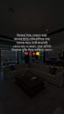 নিজের দোষ,,ঢাকতে যারা  অন্যের ঘাড়ে দোষ চাপিয়ে দেয়;  তাদের সাথে তর্কে কখনোই  জেতা যায় না,কারণ, তারা প্রতিটা  মিথ্যাকে যুক্তি দিয়ে সাজিয়ে ফেলে..! 💔🥀🍁😔