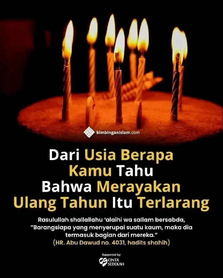 DARI USIA BERAPA KAMU TAHU BAHWA MERAYAKAN ULANG TAHUN ITU TERLARANG.  Sebagai akibat semakin jauhnya umat Islam ini dari ajaran agama, maka banyak perkara yang mereka anggap sebagai masalah yang remeh dan ringan. Seolah-olah perkara tersebut sebagai hal yang biasa saja dan tidak membahayakan agama mereka. Syekh Shalih bin ‘Abdul ‘Aziz Alu Syekh hafidzahullahu Ta’ala berkata, “Sesungguhnya hal itu (perayaan ulang tahun, tahun baru, dan sebagainya) adalah bid’ah yang tidak disyariatkan. Perayaan-perayaan itu hanyalah dibuat oleh manusia menurut hawa nafsu mereka. Berbagai macam perayaan (‘id) dan apa yang terdapat di dalamnya berupa rasa senang dan gembira, termasuk dalam bab ibadah. Maka tidak boleh mengada-adakan sesuatu apa pun di dalam ibadah, tidak (boleh) pula menetapkan dan meridainya (tanpa ada dalil dari syariat, pen.).” (Al-Minzhaar, hal. 19) Merangkum tulisan Ustaz M Saifudin Hakim hafizahullah dalam Muslim.or.id - Memurnikan Aqidah Menebarkan Sunnah Link Grup Facebook : https://www.facebook.com/groups/1511519089836333/?ref=share
