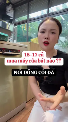 Tầm 15-17 củ mua máy rửa bát nào là nồi đồng cối đá.Nhắn em qua Gia lo em tư vấn nhé: @976/28/sau/692-@984///o52/tam/96