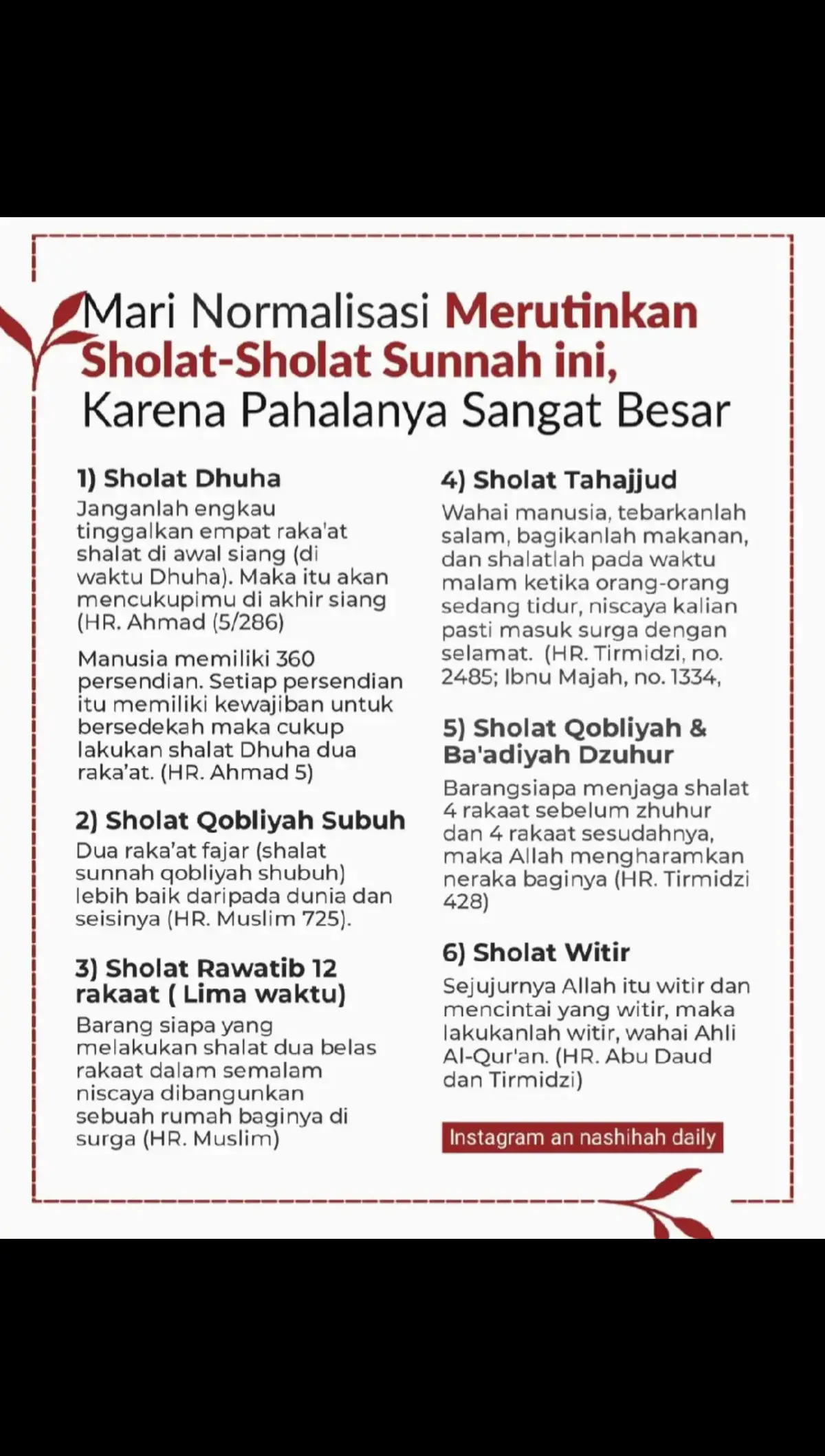 ﷽ ┏ □■□ ━━━━━━━ KEUTAMAAN SHALAT SUNNAH ┗━━━━━━━━━━ ○○●  Shalat sunnah termasuk amalan yang mesti kita jaga dan rutinkan. Di antara keutamaannya, shalat sunnah akan menutupi kekurangan pada shalat wajib. Kita tahu dengan pasti bahwa tidak ada yang yakin shalat lima waktunya dikerjakan sempurna. Kadang kita tidak konsentrasi, tidak khusyu’ (menghadirkan hati), juga kadang tidak tawadhu’ (tenang) dalam shalat. Moga dengan memahami pembahasan berikut ini semakin menyemangati kita untuk terus menjaga shalat sunnah. ▪️Pertama: Akan Menutupi Kekurangan pada Shalat Wajib Dari Abu Hurairah, ia berkata bahwa Rasulullah shallallahu ‘alaihi wa sallam bersabda, « إِنَّ أَوَّلَ مَا يُحَاسَبُ النَّاسُ بِهِ يَوْمَ الْقِيَامَةِ مِنْ أَعْمَالِهِمُ الصَّلاَةُ قَالَ يَقُولُ رَبُّنَا جَلَّ وَعَزَّ لِمَلاَئِكَتِهِ وَهُوَ أَعْلَمُ انْظُرُوا فِى صَلاَةِ عَبْدِى أَتَمَّهَا أَمْ نَقَصَهَا فَإِنْ كَانَتْ تَامَّةً كُتِبَتْ لَهُ تَامَّةً وَإِنْ كَانَ انْتَقَصَ مِنْهَا شَيْئًا قَالَ انْظُرُوا هَلْ لِعَبْدِى مِنْ تَطَوُّعٍ فَإِنْ كَانَ لَهُ تَطَوُّعٌ قَالَ أَتِمُّوا لِعَبْدِى فَرِيضَتَهُ مِنْ تَطَوُّعِهِ ثُمَّ تُؤْخَذُ الأَعْمَالُ عَلَى ذَاكُمْ ». “Sesungguhnya amalan yang pertama kali dihisab pada manusia di hari kiamat nanti adalah shalat. Allah ‘azza wa jalla berkata kepada malaikat-Nya dan Dia-lah yang lebih tahu, “Lihatlah pada shalat hamba-Ku. Apakah shalatnya sempurna ataukah tidak? Jika shalatnya sempurna, maka akan dicatat baginya pahala yang sempurna. Namun jika dalam shalatnya ada sedikit kekurangan, maka Allah berfirman: Lihatlah, apakah hamba-Ku memiliki amalan sunnah. Jika hamba-Ku memiliki amalan sunnah, Allah berfirman: sempurnakanlah kekurangan yang  ada pada amalan wajib dengan amalan sunnahnya.” Kemudian amalan lainnya akan diperlakukan seperti ini.” (HR. Abu Daud no. 864, Ibnu Majah no. 1426 dan Ahmad 2: 425. Syaikh Al Albani mengatakan bahwa hadits ini shahih) ▪️Kedua: Dihapuskan dosa dan ditinggikan derajat Ma’dan bin Abi Tholhah Al Ya’mariy, ia berkata, “Aku pernah bertemu Tsauban –bekas budak Rasulullah shallallahu ‘alaihi wa sallam-,  lalu aku berkata padanya, ‘Beritahukanlah padaku suatu amalan yang karenanya Allah memasukkanku ke dalam surga’.” Atau Ma’dan berkata, “Aku berkata pada Tsauban, ‘Beritahukan padaku suatu amalan yang dicintai Allah’.” Ketika ditanya, Tsauban malah diam. Kemudian ditanya kedua kalinya, ia pun masih diam. Sampai ketiga kalinya, Tsauban berkata, ‘Aku pernah menanyakan hal yang ditanyakan tadi pada Rasulullah shallallahu ‘alaihi wa sallam. Beliau bersabda, عَلَيْكَ بِكَثْرَةِ السُّجُودِ لِلَّهِ فَإِنَّكَ لاَ تَسْجُدُ لِلَّهِ سَجْدَةً إِلاَّ رَفَعَكَ اللَّهُ بِهَا دَرَجَةً وَحَطَّ عَنْكَ بِهَا خَطِيئَةً “Hendaklah engkau memperbanyak sujud (perbanyak shalat) kepada Allah. Karena tidaklah engkau memperbanyak sujud karena Allah melainkan Allah akan meninggikan derajatmu dan menghapuskan dosamu’.” Lalu Ma’dan berkata, “Aku pun pernah bertemu Abu Darda’ dan bertanya hal yang sama. Lalu sahabat Abu Darda’ menjawab sebagaimana yang dijawab oleh Tsauban padaku.” (HR. Muslim no. 488). Imam Nawawi rahimahullah berkata, “Hadits ini adalah dorongan untuk memperbanyak sujud dan yang dimaksud adalah memperbanyak sujud dalam shalat.” (Syarh Shahih Muslim, 4: 205). Cara memperbanyak sujud bisa dilakukan dengan memperbanyak shalat sunnah.