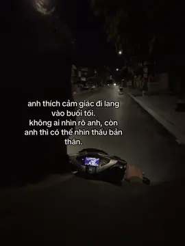 anh thích cảm giác đi lang vào buổi tối. không ai nhìn rõ anh, còn anh thì có thể nhìn thấu bản thân.