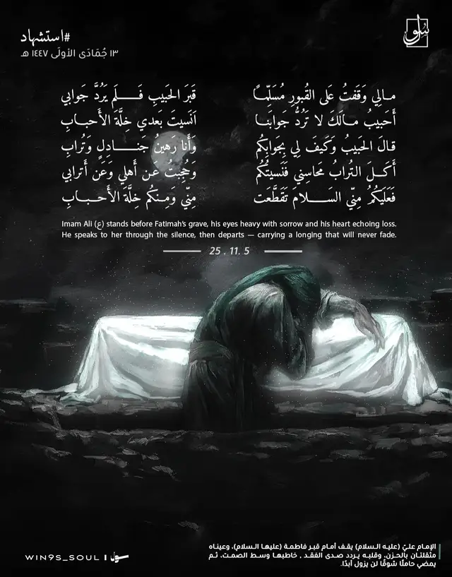 الإمام (عليه السلام) يقف أمام قبر زوجته الطاهرة الزهراء (عليها السلام)، التي كانت نِعْمَ السند والأنيس بعد رسول الله ﷺ، فيخاطبها بشوقٍ ولوعةٍ، وكأنه ينتظر منها ردًّا، لكن الصمت يجيبه. فيردّ على نفسه بخيالٍ روحانيٍّ، كأن الزهراء تقول له من وراء القبر: «كيف أُجيبك وقد واراني التراب، وانقطعت صلتي بالدنيا؟» فيبكي ويختم بالسلام والوداع الأخير. . . -@win9s_soul . . #حزن | #الامام_علي  #استشهاد_فاطمه_الزهراء_ع_كسر_ظلعها_😭  #الشعب_الصيني_ماله_حل  #fyp 