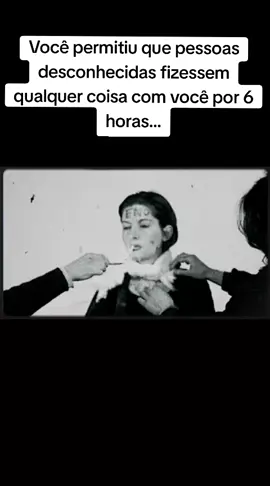 Pouca gente entende o que realmente aconteceu com Marina Abramović. Em 1974, ela fez uma performance chamada “Rhythm 0”.  A ideia era simples, mas assustadora Marina ficou parada por 6 horas, completamente imóvel, com uma mesa na frente cheia de 72 objetos alguns inofensivos, como flores e penas, e outros perigosos, como obejtos cortantes, correntes e até uma a%ma carregada. Ela escreveu apenas uma frase 