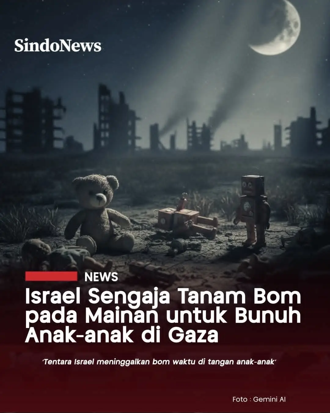 Otoritas kesehatan Gaza mengungkapkan dugaan bom jebakan berbentuk mainan anak-anak yang ditinggalkan pasukan Israel di kawasan permukiman. Direktur Jenderal Kesehatan Gaza Munir Al-Bursh, menyebut tindakan ini sebagai “wajah baru genosida” terhadap anak-anak Palestina. Setiap hari, rumah sakit menerima jenazah anak-anak kecil yang menjadi korban jebakan maut ini. UNICEF mencatat lebih dari 61.000 anak tewas atau cacat sejak Oktober 2023, dan sebagian besar kini hidup dalam trauma mendalam. 
