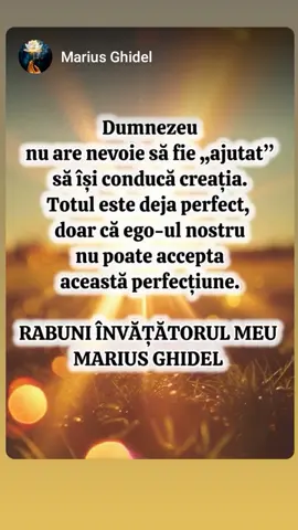 🌼🌼🌼 Atunci când bucuria apare, el o lasă să fie. Când tristețea vine, o lasă să plece. Nu se agață de ceea ce este plăcut, nu respinge ceea ce este neplăcut. Primeşte totul cu aceeaşi deschidere, linişte şi acceptare. Cine poate trăi astfel? Cine poate fi atât de gol încât să conţină Totul, atât de liniştit încât să nu fie tulburat de nimic? Cel care nu se ridică împotriva vieții, cel care nu încearcă să modeleze lumea după dorințele sale. Dacă poți rămâne simplu, autentic, fără a interveni, fără a dori să schimbi cursul natural al lucrurilor, oamenii te vor recunoaşte instinctiv - nu pentru că îi vei impresiona sau convinge, ci pentru că vor simţi în tine ceea ce fiecare îşi doreste în adâncul sufletului: pace, libertate, simplitate. Cel care nu se impune este iubit. Individul care nu caută recunoaştere este apreciat.  Cel care nu cere nimic primeşte totul. Şi astfel, fără să încerce, să forțeze sau să urmărească un scop, el trăieşte în armonie cu tot ceea ce este.  Cel care trăiește asemenea apei nu se împotriveşte niciodată, dar nici nu este slab. Nu forțează nimic, dar totul se aliniază în jurul său. Se lasă purtat de curgere, fără să se teamă că va fi pierdut. Nu are nevoie de recunoaştere, nu caută puterea, nu urmăreşte nimic altceva decât simplitatea de a fi. Fragment - Rabuni Învățătorul Meu  Autor: Marius Ghidel mariusghidelcarti.ro  Editura Dharana  #şcoalaiubiriidivine 