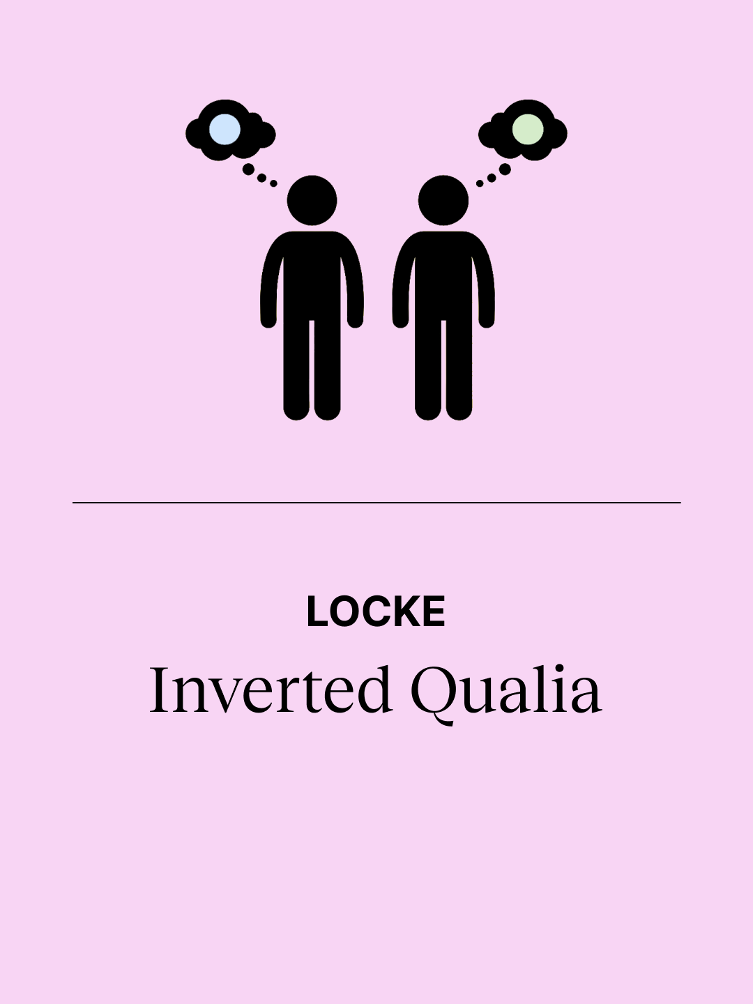 A long time ago, I read a thought experiment from the British philosopher John Locke, and it was what inspired me to go on to study philosophy. It's a question and a thought that I suspect many people have as well. It goes like this:  Imagine that there are two perfectly healthy people with perfectly functioning sense organs, and they are on a walk, and one turns to the other and says, 'Wow, look at that beautiful blue sky!' And the other one nods along and agrees. Now, the question that John Locke asks is: how do you know that when one person sees blue, the other person doesn't actually see green? They both call the sky blue because that's what their upbringing has taught them. But the content of that colour is different, and there is no way of knowing. You can say, 'Let's point to all of the things in this room that are blue,' and the other person will of course get that right, but that is because they associate the word blue with all of the same things as you, even though they actually see green inside their heads. They have what philosophers call different 'qualia.' John Locke's thought experiment is not only fun, but it raises the problem of other minds, because we are all trapped inside our tiny cranial towers, and we can never check what life is like for somebody else. We have only a sample size of one, and other than telling you, I can never know what it's like to experience life as you experience life.