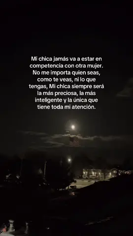 Mi chica jamás va a estar en competencia con otra mujer. No me importa quien seas, como te veas, ni lo que tengas, Mi chica siempre será la más preciosa, la más inteligente y la única que tiene toda mi atención.