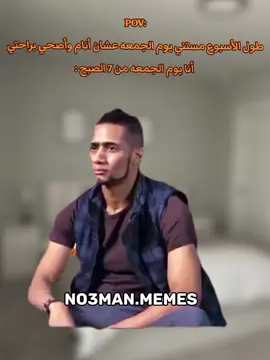 طول الأسبوع مستني يوم الجمعه عشان أنام وأصحي براحتي أنا يوم الجمعه من 7 الصبح :