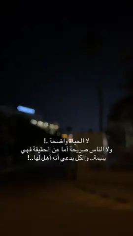 لا الحياة واضحة .! ولا الناس صريحة أما عن الحقيقة فهي يتيمة.. والكل يدعي أنه أهل لها..!