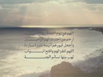 اللهم في يوم الجمعة أنِر قبور موتانا واجعل ملائكة الرحمه تطوف عليهم من كل جانب اللهم ارحمهم في باطن الأرض واسترهم يوم العرض يارب أنت خلقتهم وأنت أخذتهم وأنت الرحيم فليس غيرك ارحم بهم يارب اجبر هذا الكسر بلقاءٍ في الجنة 