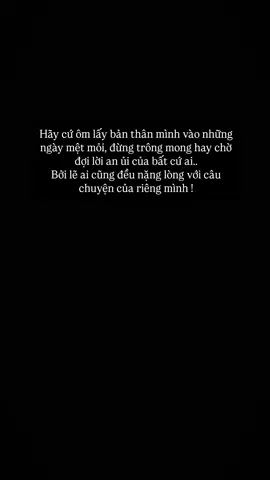 Hãy cứ ôm lấy bản thân vào những ngày mệt mỏi, đừng trông đợi vào sự an ủi của bất kỳ ai ngoài chính bản thân, bởi ai cũng đều nặng lòng với câu chuyện riêng của mình...#xuhuong #tiktok #tamtrang #captions 