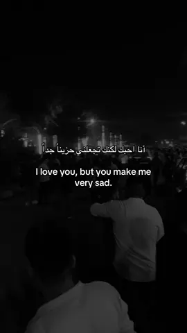 أنا احبك لكنك تجعلني حزيناً جداً  I love you, but you make me very sad.