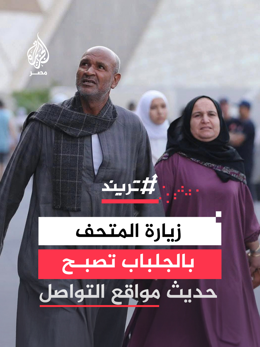 زيارة زوجين بالجلباب الصعيدي للمتحف المصري الكبير تشعل جدلًا وموجة تضامن واسعة بعد انتقاد لزيهما.. ما القصة؟