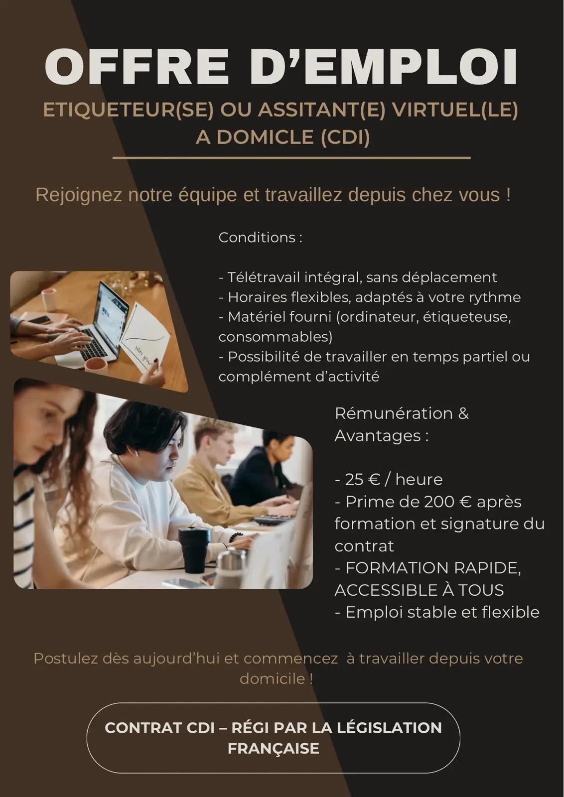 📌 Offre d’emploi – Télétravail à domicile (CDI) Nous recrutons des Étiqueteur(se) ou Assistant(e) virtuel(le) pour travailler intégralement depuis votre domicile. Vos missions : 	•	Gestion de tâches simples à distance 	•	Organisation et étiquetage numérique 	•	Support administratif basique Conditions : 	•	Télétravail intégral, sans déplacement 	•	Horaires flexibles 	•	Matériel fourni après intégration 	•	Possibilité temps partiel ou complément d’activité Rémunération & avantages : 	•	Contrat CDI 	•	Rémunération 25€/h 	•	Prime de 200€ après formation & signature 	•	Formation rapide, accessible à tous 📩 Cliquez sur Envoyer un message pour recevoir les informations et vérifier votre admissibilité.