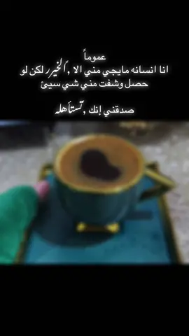 عموماً انا انسانه مايجي مني الا الخيرر لكن لو حصل وشفت مني شي سيئ صدقني إنك تستأهله