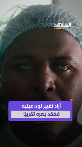 أراد تغيير لون عينيه ففقد بصره تقريبًا.. عملية تجميل تنتهي بكارثة! #أخبار_المشهد #المشهد_لايت