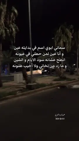 سماني ابوي اسم في بدايته عين  ‏و أنا عين لمن حطني في عيونه ‏انطح عشانه سود الايام و الشين  ‏و ما رد من نخاني ولا أخيب ظنونه