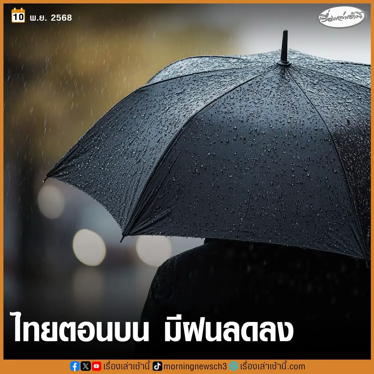 อุตุฯ เผยไทยตอนบน มีฝนลดลง แต่ยังคงมีฝนฟ้าคะนองบางแห่ง ย้ำพายุไต้ฝุ่นฟงวอง ไม่เข้าไทย ขึ้นฝั่งฟิลิปปินส์ ก่อนเคลื่อนไปทะเลจีนใต้ตอนบนและช่องแคบไต้หวัน กรมอุตุนิยมวิทยา พยากรณ์อากาศ ประจำวันที่ 10 พฤศจิกายน 2568 ประเทศไทยตอนบน มีฝนลดลง แต่ยังคงมีฝนฟ้าคะนองบางแห่ง เนื่องจากหย่อมความกดอากาศต่ำปกคลุมด้านตะวันตกของภาคเหนือและประเทศเมียนมา ขอให้ประชาชนในบริเวณดังกล่าวระวังอันตรายจากฝนฟ้าคะนอง ส่วนเกษตรกรควรป้องกันและระวังความเสียหายที่จะเกิดต่อผลผลิตทางการเกษตร สำหรับภาคใต้ ยังคงมีฝนฟ้าคะนองเกิดขึ้นได้ เนื่องจากมีลมตะวันตกเฉียงใต้พัดปกคลุมทะเลอันดามันภาคใต้ และอ่าวไทย ส่วนคลื่นลมบริเวณทะเลอันดามันมีกำลังปานกลาง โดยมีคลื่นสูง 1-2 เมตร บริเวณที่มีฝนฟ้าคะนองคลื่นสูงมากกว่า 2 เมตร อ่าวไทยมีคลื่นสูงประมาณ 1 เมตร บริเวณที่มีฝนฟ้าคะนองคลื่นสูงมากกว่า 2 เมตร ขอให้ชาวเรือเดินเรือด้วยความระมัดระวัง หลีกเลี่ยงการเดินเรือในบริเวณที่มีฝนฟ้าคะนอง อนึ่ง พายุไต้ฝุ่น “ฟงวอง”(Fung-wong) บริเวณประเทศฟิลิปปินส์ มีแนวโน้มจะเคลื่อนขึ้นไปทางทะเลจีนใต้ตอนบนและช่องแคบไต้หวัน ในช่วงวันที่ 12-13 พ.ย. 68 โดยพายุนี้ไม่เคลื่อนเข้าประเทศไทย ขอให้ผู้ที่จะเดินทางไปบริเวณดังกล่าวตรวจสอบสภาพอากาศก่อนออกเดินทางในช่วงวันดังกล่าวไว้ด้วย พยากรณ์อากาศสำหรับประเทศไทย 06:00 น. วันนี้ ถึง 06:00 น. วันพรุ่งนี้ ภาคเหนือ อากาศเย็นในตอนเช้า โดยมีฝนฟ้าคะนอง ร้อยละ 40 ของพื้นที่ ส่วนมากบริเวณจังหวัดแม่ฮ่องสอน เชียงใหม่ เชียงราย ลำพูน ลำปาง พะเยา และตาก อุณหภูมิต่ำสุด 21-24 องศาเซลเซียส   อุณหภูมิสูงสุด 28-33 องศาเซลเซียส บริเวณยอดดอยอากาศเย็นถึงหนาว อุณหภูมิต่ำสุด 11-16 องศาเซลเซียส ลมแปรปรวน ความเร็ว 10-15 กม./ชม. ภาคตะวันออกเฉียงเหนือ มีฝน ร้อยละ 10 ของพื้นที่ ส่วนมากบริเวณจังหวัดเลย หนองบัวลำภู ชัยภูมิ และนครราชสีมา อุณหภูมิต่ำสุด 22-23 องศาเซลเซียส อุณหภูมิสูงสุด 32-34 องศาเซลเซียส บริเวณยอดภูอากาศเย็นถึงหนาว อุณหภูมิต่ำสุด 14-17 องศาเซลเซียส ลมตะวันออก ความเร็ว 10-20 กม./ชม. ภาคกลาง มีฝนฟ้าคะนอง ร้อยละ 20 ของพื้นที่ ส่วนมากบริเวณจังหวัดนครสวรรค์ อุทัยธานี ชัยนาท สุพรรณบุรี กาญจนบุรี และราชบุรี อุณหภูมิต่ำสุด 23-25 องศาเซลเซียส อุณหภูมิสูงสุด 32-34 องศาเซลเซียส ลมใต้ ความเร็ว 10-20 กม./ชม. ภาคตะวันออก มีฝนฟ้าคะนอง ร้อยละ 20 ของพื้นที่ ส่วนมากบริเวณจังหวัดนครนายก ปราจีนบุรี ชลบุรี และระยอง อุณหภูมิต่ำสุด 24-25 องศาเซลเซียส   อุณหภูมิสูงสุด 32-35 องศาเซลเซียส     ลมตะวันออกเฉียงใต้ ความเร็ว 15-30 กม./ชม. ทะเลมีคลื่นสูงประมาณ 1 เมตร บริเวณที่มีฝนฟ้าคะนองคลื่นสูงมากกว่า 2 เมตร ภาคใต้(ฝั่งตะวันออก) มีฝนฟ้าคะนอง ร้อยละ 40 ของพื้นที่ ส่วนมากบริเวณจังหวัดเพชรบุรี ประจวบคีรีขันธ์ ชุมพร ปัตตานี ยะลา และนราธิวาส อุณหภูมิต่ำสุด 23-24 องศาเซลเซียส อุณหภูมิสูงสุด 31-34 องศาเซลเซียส ลมตะวันตกเฉียงใต้ ความเร็ว 15-30 กม./ชม. ทะเลมีคลื่นสูงประมาณ 1 เมตร บริเวณที่มีฝนฟ้าคะนองคลื่นสูงมากกว่า 2 เมตร ภาคใต้(ฝั่งตะวันตก) มีฝนฟ้าคะนอง ร้อยละ 60 ของพื้นที่ บริเวณจังหวัดกระบี่ ตรัง และสตูล อุณหภูมิต่ำสุด 23-25 องศาเซลเซียส อุณหภูมิสูงสุด 31-32 องศาเซลเซียส ลมตะวันตกเฉียงใต้ ความเร็ว 15-35 กม./ชม. ทะเลมีคลื่นสูง 1-2 เมตร บริเวณที่มีฝนฟ้าคะนองคลื่นสูงมากกว่า 2 เมตร กรุงเทพและปริมณฑล มีฝนฟ้าคะนอง ร้อยละ 20 ของพื้นที่ อุณหภูมิต่ำสุด 25-26 องศาเซลเซียส อุณหภูมิสูงสุด 32-33 องศาเซลเซียส ลมใต้ ความเร็ว 10-20 กม./ชม. #เรื่องเล่าเช้านี้ #กรมอุตุนิยมวิทยา 