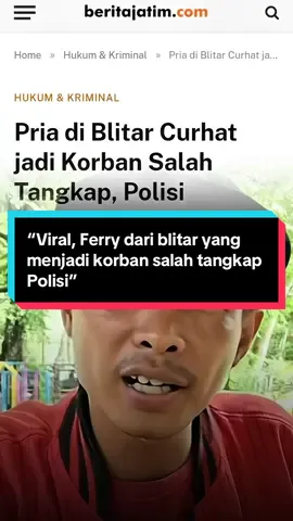 Ferry warga Blitar yang viral karena menjadi korban salah tangkap polisi polres blitar. ia mengaku di introgasi, si s!ks4, di t3l4nj4ng!, disuruh mengakui perbuatan yang tidak pernah ia perbuat. 