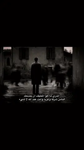 أتدري ما هو المخيف ان يمدحك  الناس شرقآ وغربآ وأنت عند الله لا شيء 